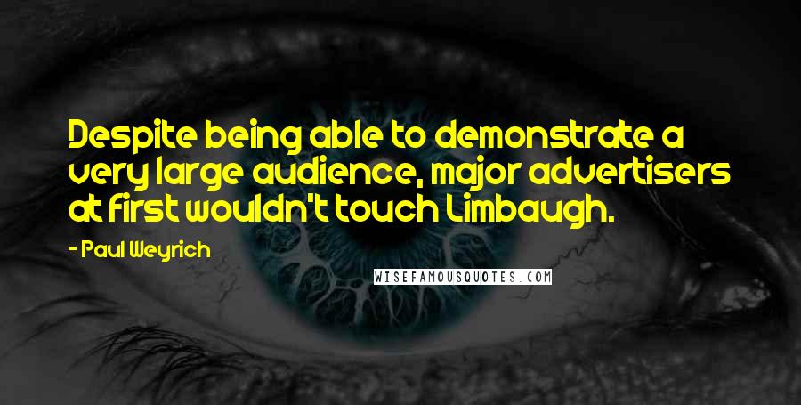 Paul Weyrich Quotes: Despite being able to demonstrate a very large audience, major advertisers at first wouldn't touch Limbaugh.