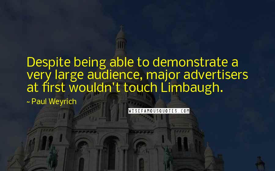 Paul Weyrich Quotes: Despite being able to demonstrate a very large audience, major advertisers at first wouldn't touch Limbaugh.