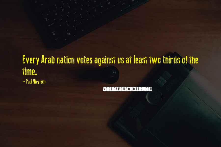 Paul Weyrich Quotes: Every Arab nation votes against us at least two thirds of the time.