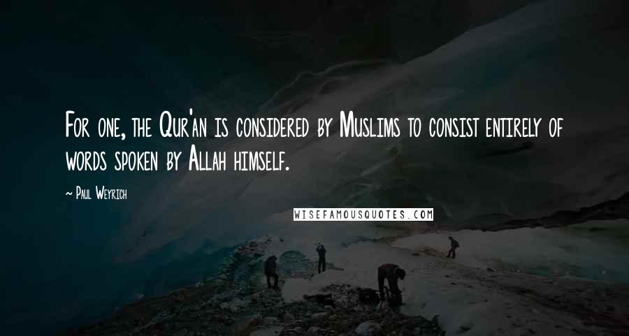 Paul Weyrich Quotes: For one, the Qur'an is considered by Muslims to consist entirely of words spoken by Allah himself.