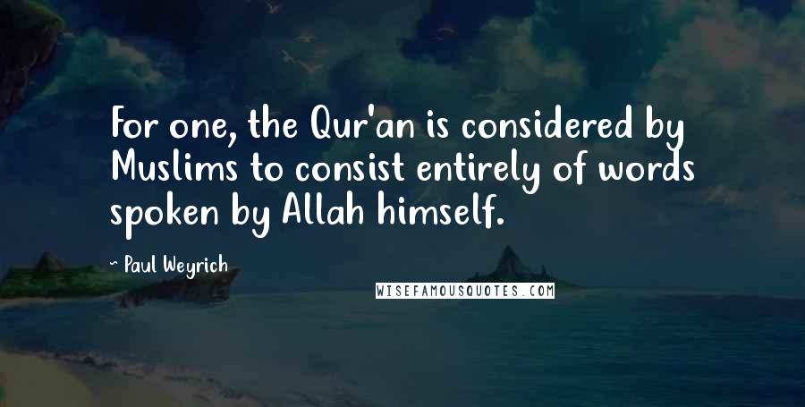 Paul Weyrich Quotes: For one, the Qur'an is considered by Muslims to consist entirely of words spoken by Allah himself.