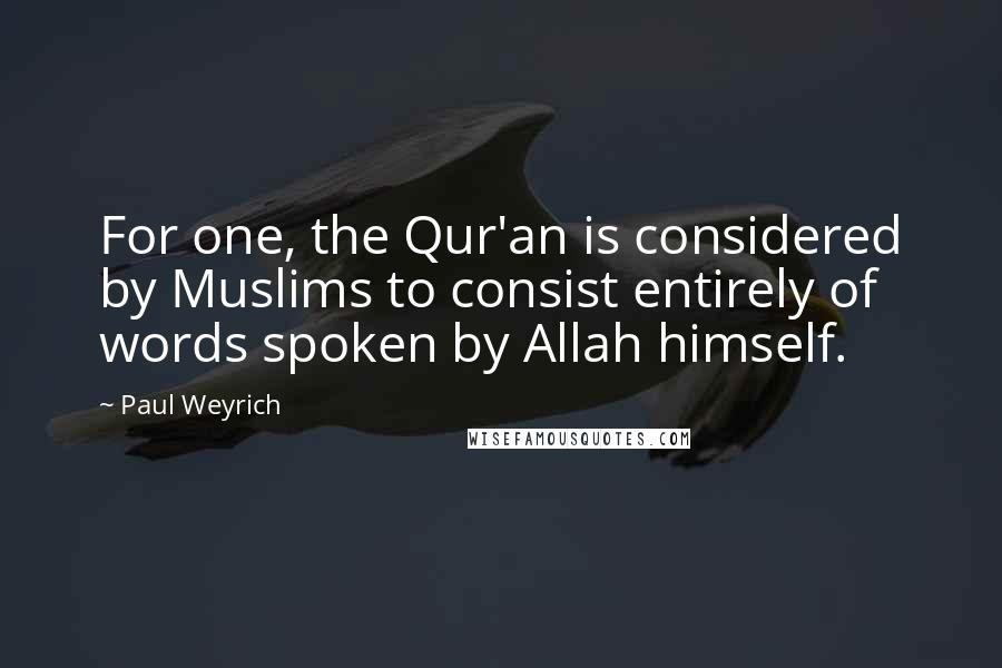 Paul Weyrich Quotes: For one, the Qur'an is considered by Muslims to consist entirely of words spoken by Allah himself.