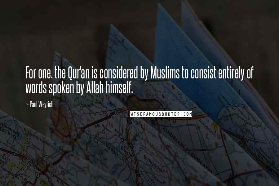 Paul Weyrich Quotes: For one, the Qur'an is considered by Muslims to consist entirely of words spoken by Allah himself.