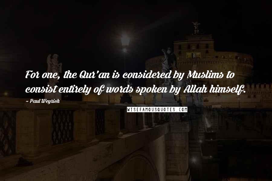 Paul Weyrich Quotes: For one, the Qur'an is considered by Muslims to consist entirely of words spoken by Allah himself.