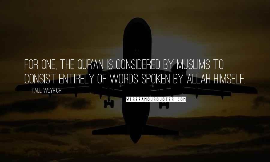 Paul Weyrich Quotes: For one, the Qur'an is considered by Muslims to consist entirely of words spoken by Allah himself.