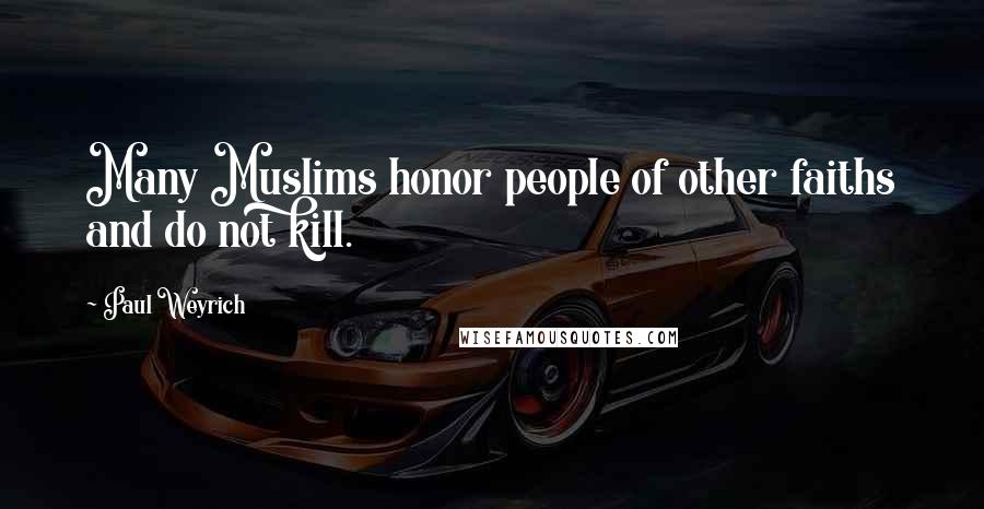 Paul Weyrich Quotes: Many Muslims honor people of other faiths and do not kill.
