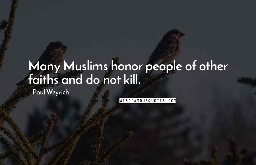 Paul Weyrich Quotes: Many Muslims honor people of other faiths and do not kill.