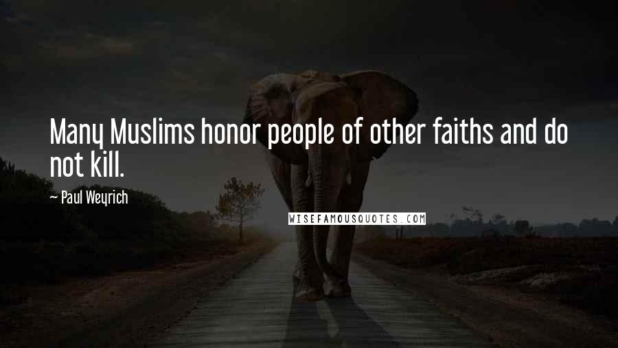 Paul Weyrich Quotes: Many Muslims honor people of other faiths and do not kill.