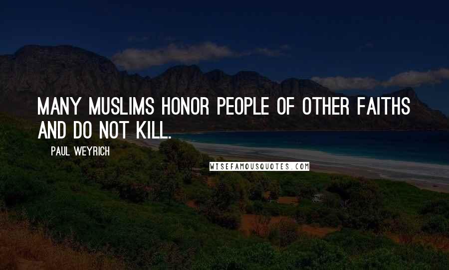Paul Weyrich Quotes: Many Muslims honor people of other faiths and do not kill.