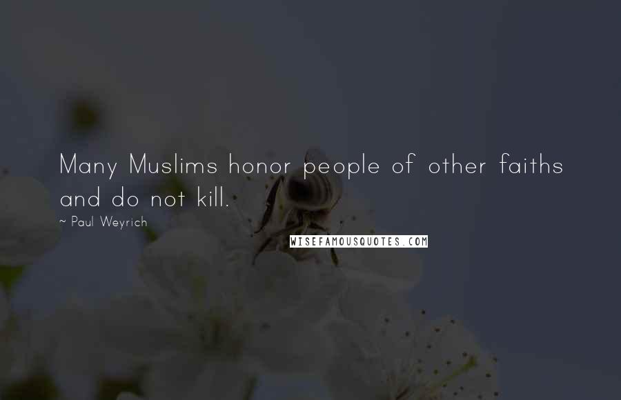 Paul Weyrich Quotes: Many Muslims honor people of other faiths and do not kill.