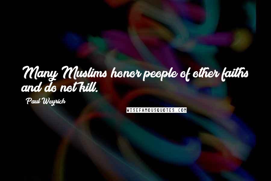 Paul Weyrich Quotes: Many Muslims honor people of other faiths and do not kill.