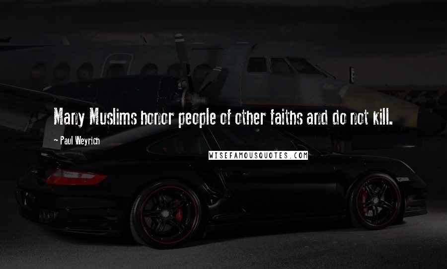 Paul Weyrich Quotes: Many Muslims honor people of other faiths and do not kill.