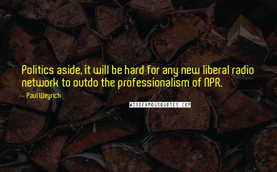 Paul Weyrich Quotes: Politics aside, it will be hard for any new liberal radio network to outdo the professionalism of NPR.