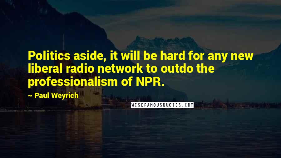 Paul Weyrich Quotes: Politics aside, it will be hard for any new liberal radio network to outdo the professionalism of NPR.