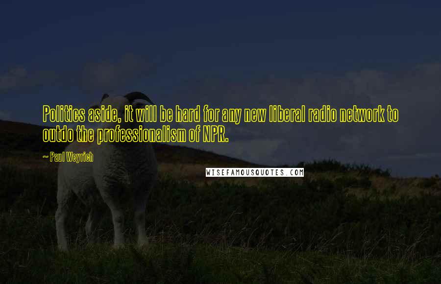 Paul Weyrich Quotes: Politics aside, it will be hard for any new liberal radio network to outdo the professionalism of NPR.