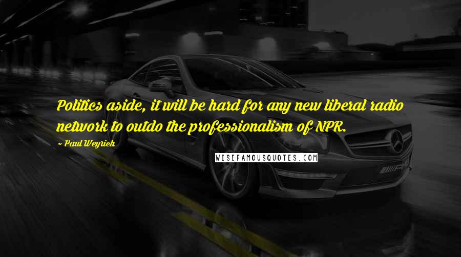 Paul Weyrich Quotes: Politics aside, it will be hard for any new liberal radio network to outdo the professionalism of NPR.