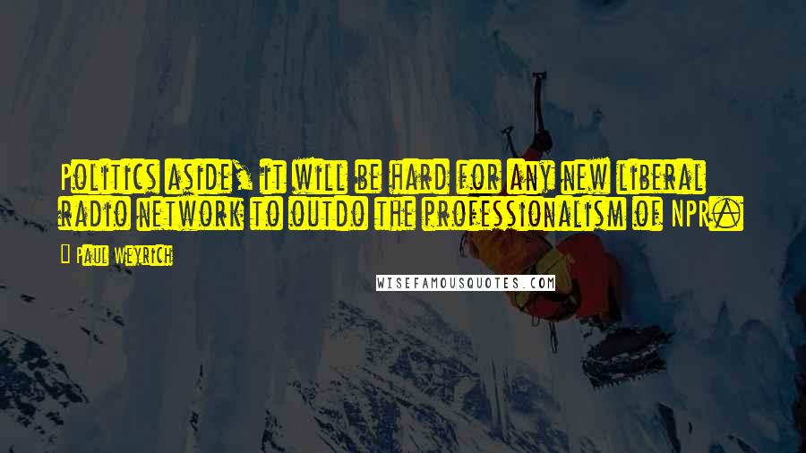 Paul Weyrich Quotes: Politics aside, it will be hard for any new liberal radio network to outdo the professionalism of NPR.