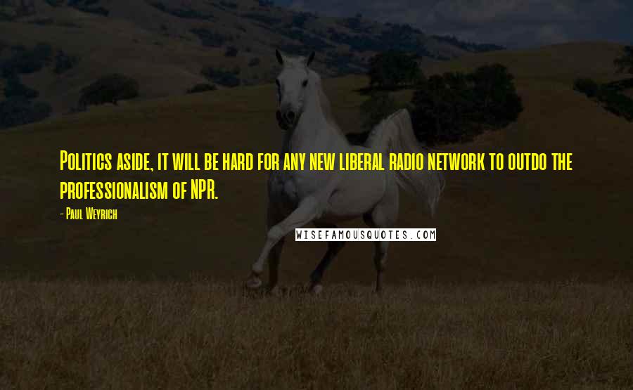 Paul Weyrich Quotes: Politics aside, it will be hard for any new liberal radio network to outdo the professionalism of NPR.