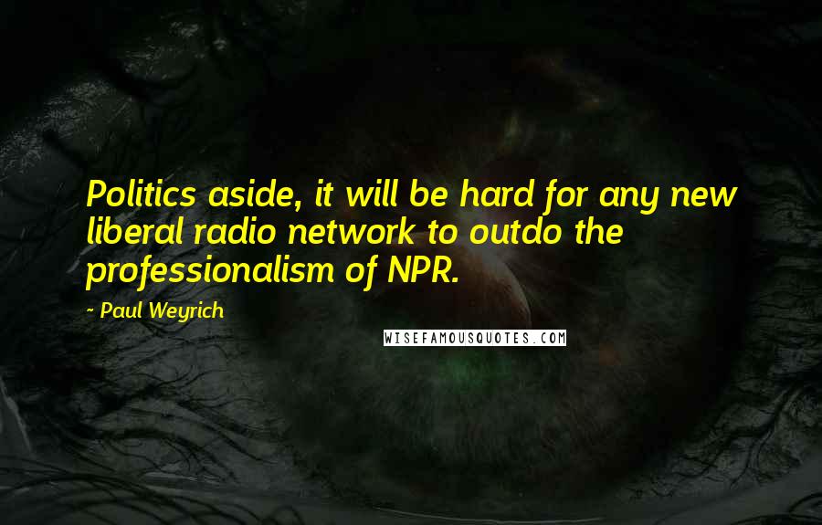 Paul Weyrich Quotes: Politics aside, it will be hard for any new liberal radio network to outdo the professionalism of NPR.