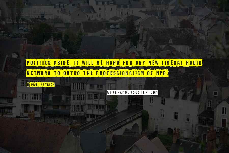 Paul Weyrich Quotes: Politics aside, it will be hard for any new liberal radio network to outdo the professionalism of NPR.