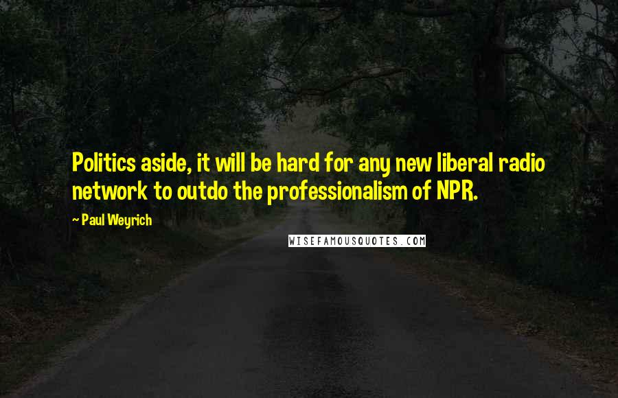 Paul Weyrich Quotes: Politics aside, it will be hard for any new liberal radio network to outdo the professionalism of NPR.