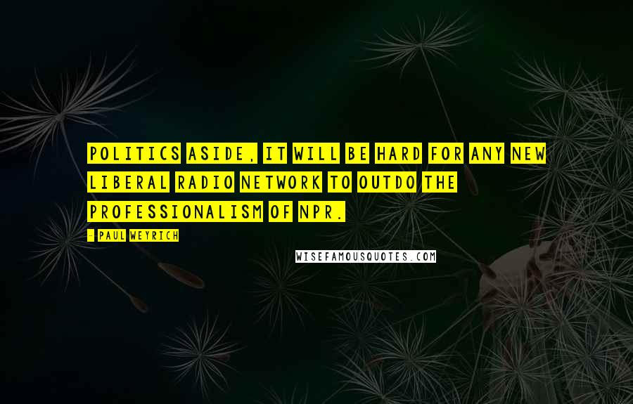 Paul Weyrich Quotes: Politics aside, it will be hard for any new liberal radio network to outdo the professionalism of NPR.