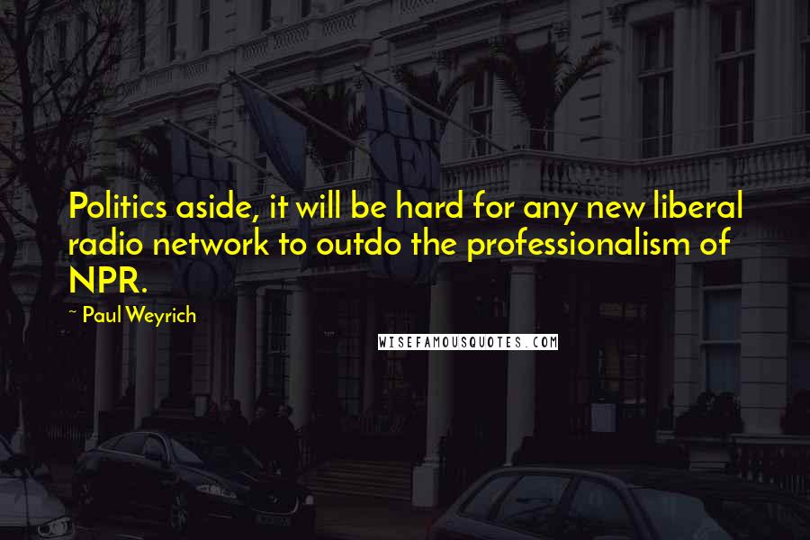 Paul Weyrich Quotes: Politics aside, it will be hard for any new liberal radio network to outdo the professionalism of NPR.