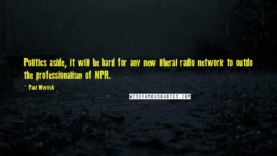 Paul Weyrich Quotes: Politics aside, it will be hard for any new liberal radio network to outdo the professionalism of NPR.