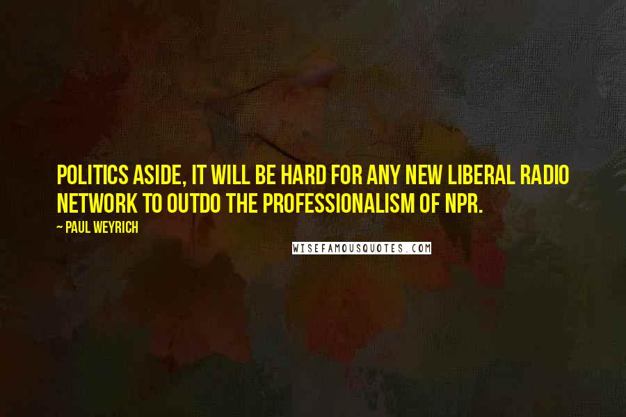 Paul Weyrich Quotes: Politics aside, it will be hard for any new liberal radio network to outdo the professionalism of NPR.