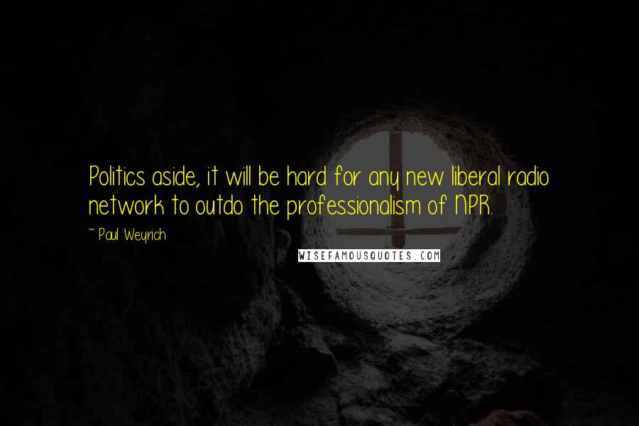 Paul Weyrich Quotes: Politics aside, it will be hard for any new liberal radio network to outdo the professionalism of NPR.