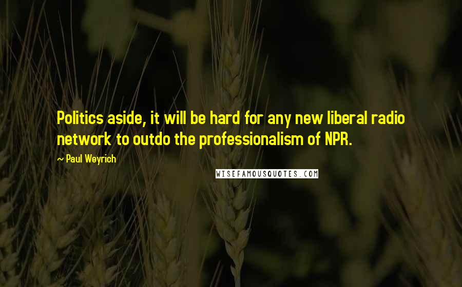 Paul Weyrich Quotes: Politics aside, it will be hard for any new liberal radio network to outdo the professionalism of NPR.