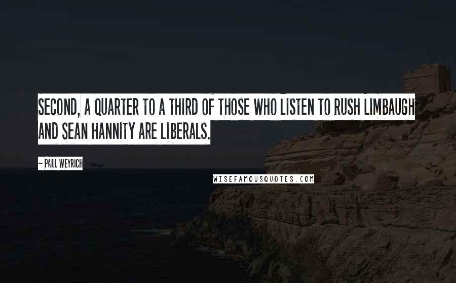 Paul Weyrich Quotes: Second, a quarter to a third of those who listen to Rush Limbaugh and Sean Hannity are liberals.