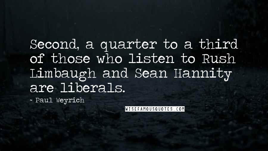 Paul Weyrich Quotes: Second, a quarter to a third of those who listen to Rush Limbaugh and Sean Hannity are liberals.