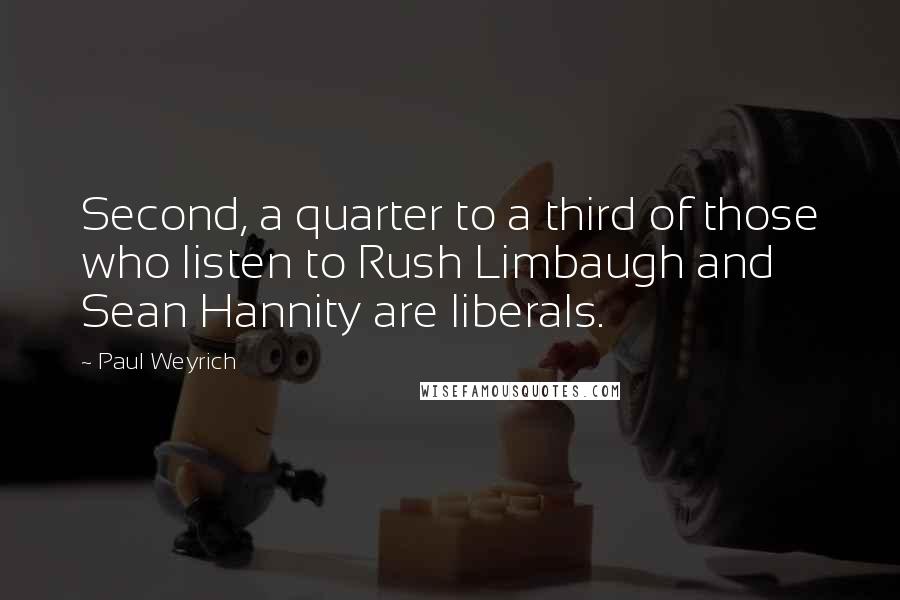 Paul Weyrich Quotes: Second, a quarter to a third of those who listen to Rush Limbaugh and Sean Hannity are liberals.