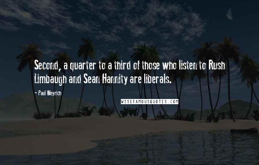 Paul Weyrich Quotes: Second, a quarter to a third of those who listen to Rush Limbaugh and Sean Hannity are liberals.