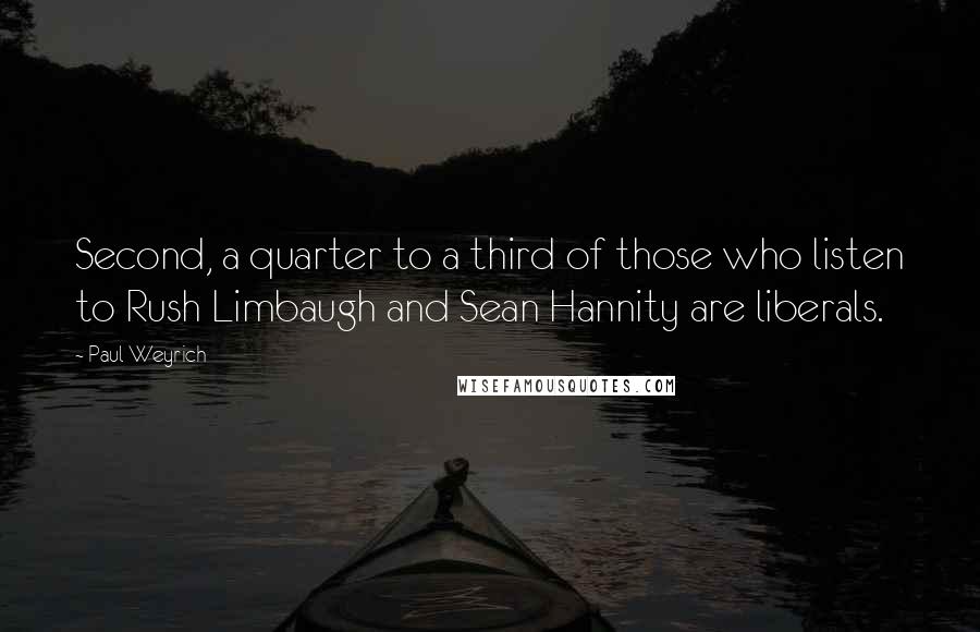 Paul Weyrich Quotes: Second, a quarter to a third of those who listen to Rush Limbaugh and Sean Hannity are liberals.