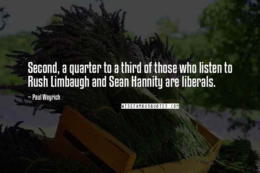 Paul Weyrich Quotes: Second, a quarter to a third of those who listen to Rush Limbaugh and Sean Hannity are liberals.