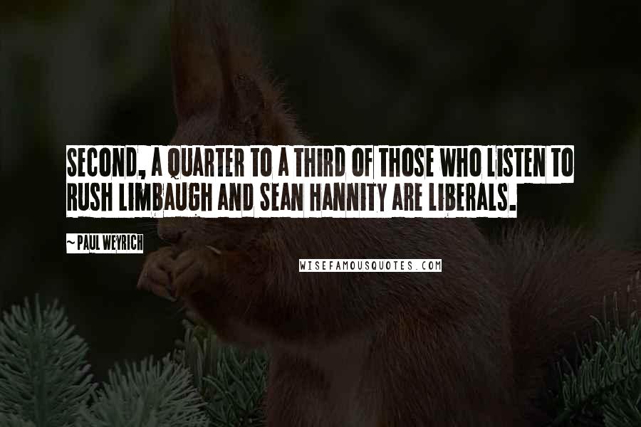 Paul Weyrich Quotes: Second, a quarter to a third of those who listen to Rush Limbaugh and Sean Hannity are liberals.