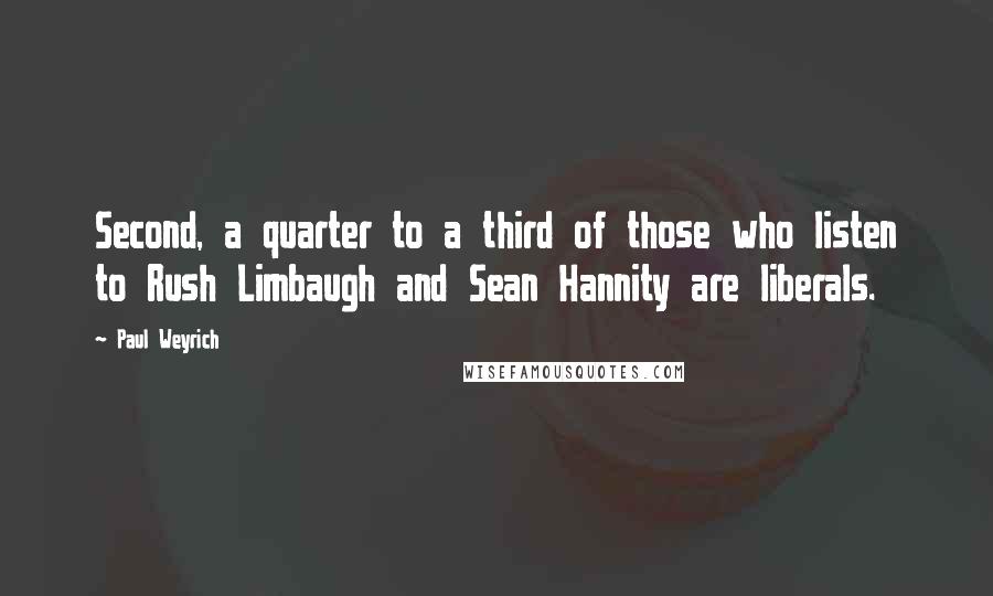 Paul Weyrich Quotes: Second, a quarter to a third of those who listen to Rush Limbaugh and Sean Hannity are liberals.