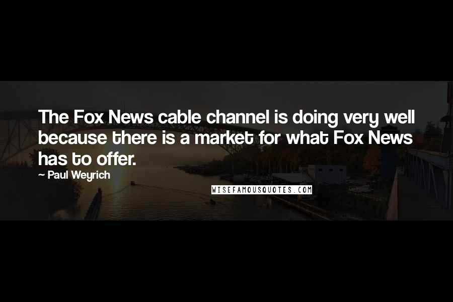 Paul Weyrich Quotes: The Fox News cable channel is doing very well because there is a market for what Fox News has to offer.