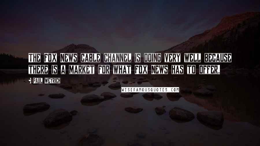 Paul Weyrich Quotes: The Fox News cable channel is doing very well because there is a market for what Fox News has to offer.
