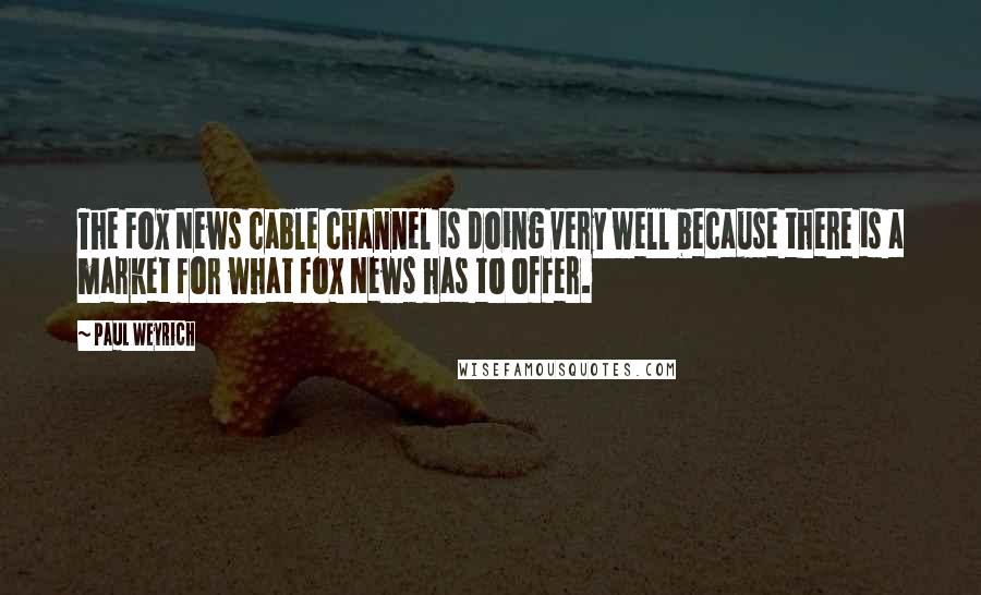 Paul Weyrich Quotes: The Fox News cable channel is doing very well because there is a market for what Fox News has to offer.