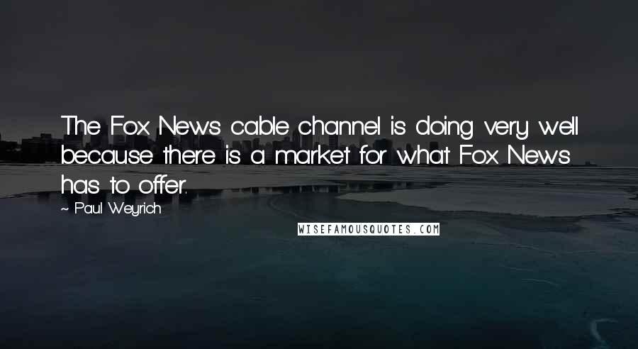 Paul Weyrich Quotes: The Fox News cable channel is doing very well because there is a market for what Fox News has to offer.