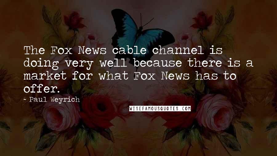 Paul Weyrich Quotes: The Fox News cable channel is doing very well because there is a market for what Fox News has to offer.