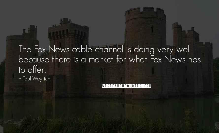 Paul Weyrich Quotes: The Fox News cable channel is doing very well because there is a market for what Fox News has to offer.