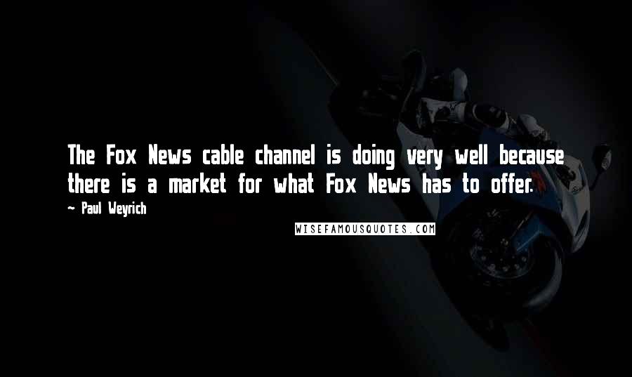 Paul Weyrich Quotes: The Fox News cable channel is doing very well because there is a market for what Fox News has to offer.