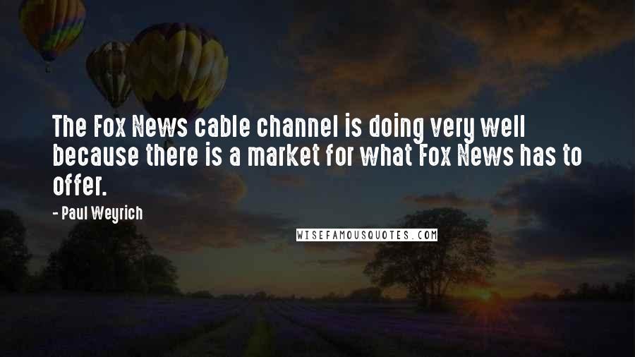 Paul Weyrich Quotes: The Fox News cable channel is doing very well because there is a market for what Fox News has to offer.