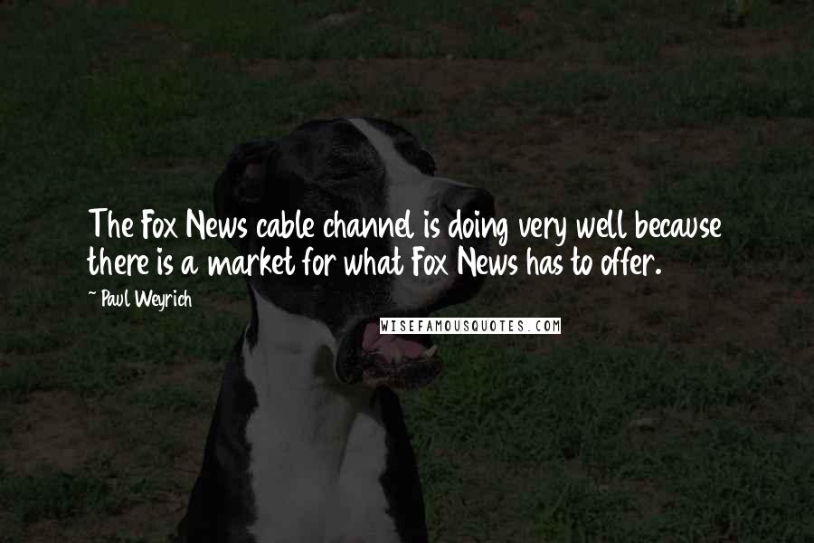 Paul Weyrich Quotes: The Fox News cable channel is doing very well because there is a market for what Fox News has to offer.