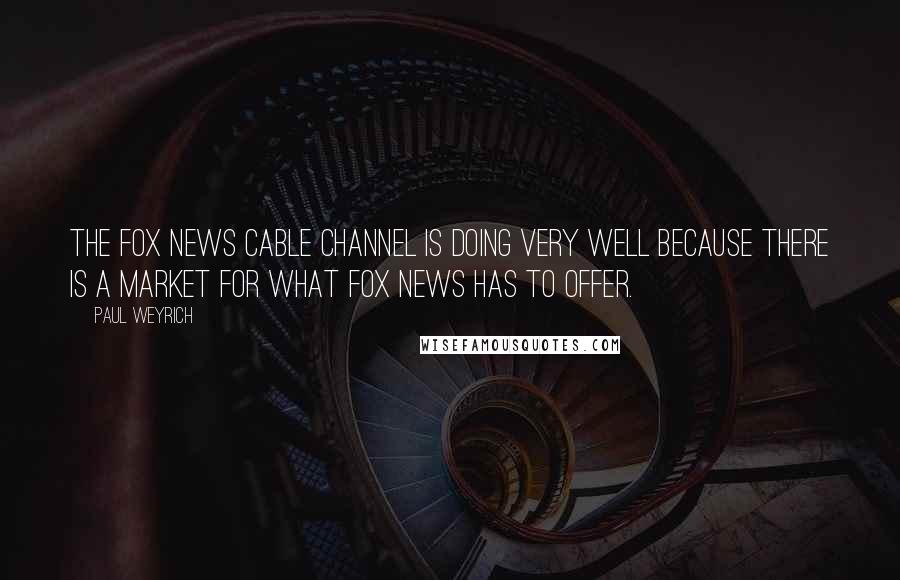 Paul Weyrich Quotes: The Fox News cable channel is doing very well because there is a market for what Fox News has to offer.