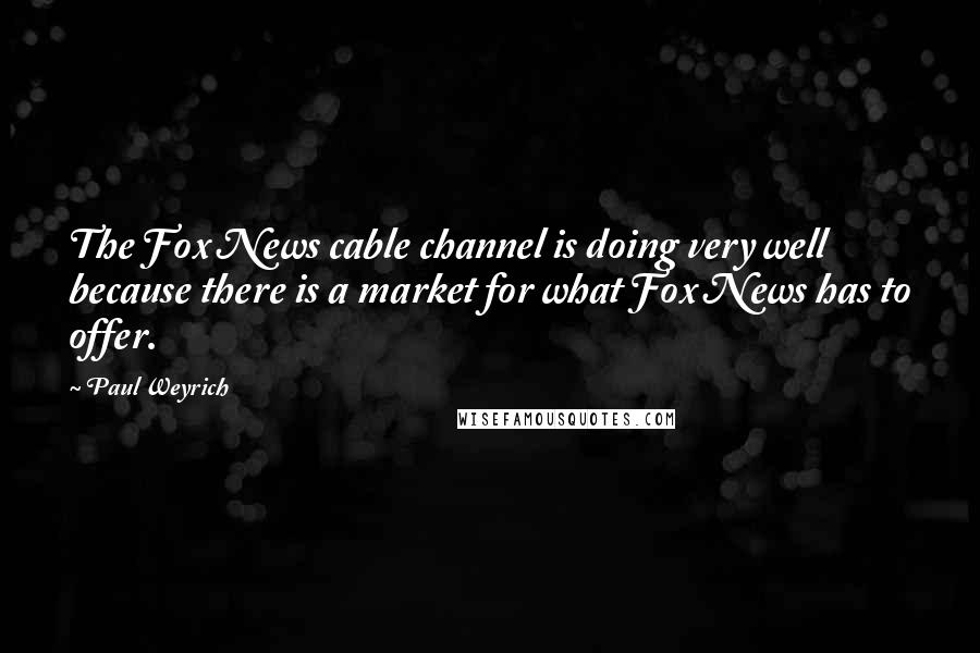 Paul Weyrich Quotes: The Fox News cable channel is doing very well because there is a market for what Fox News has to offer.